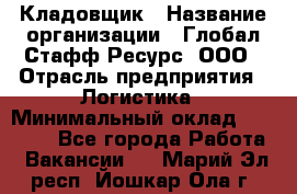 Кладовщик › Название организации ­ Глобал Стафф Ресурс, ООО › Отрасль предприятия ­ Логистика › Минимальный оклад ­ 33 000 - Все города Работа » Вакансии   . Марий Эл респ.,Йошкар-Ола г.